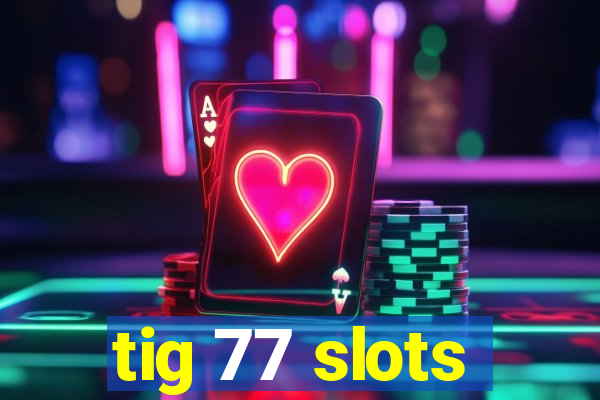 tig 77 slots